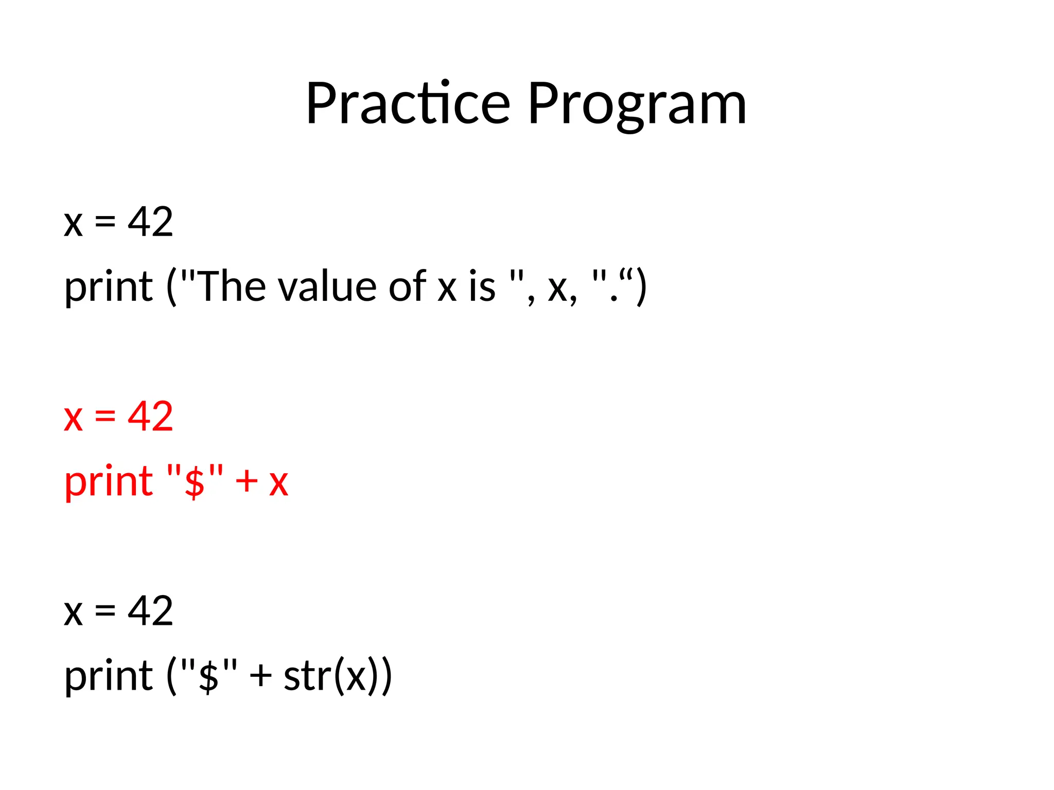 Practice Program
x = 42
print ("The value of x is ", x, ".“)
x = 42
print "$" + x
x = 42
print ("$" + str(x))
 