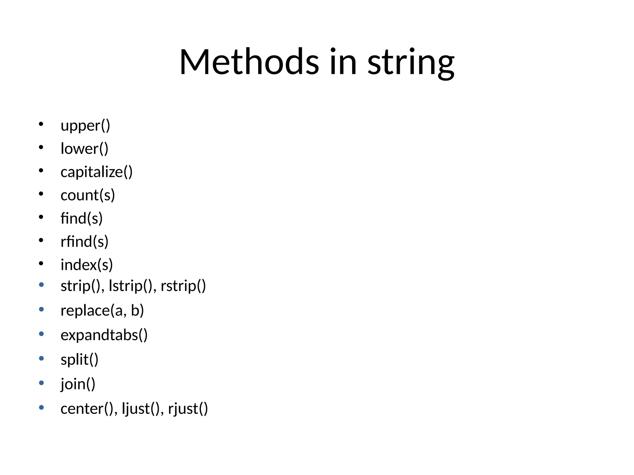 Methods in string
• upper()
• lower()
• capitalize()
• count(s)
• find(s)
• rfind(s)
• index(s)
• strip(), lstrip(), rstrip()
• replace(a, b)
• expandtabs()
• split()
• join()
• center(), ljust(), rjust()
 