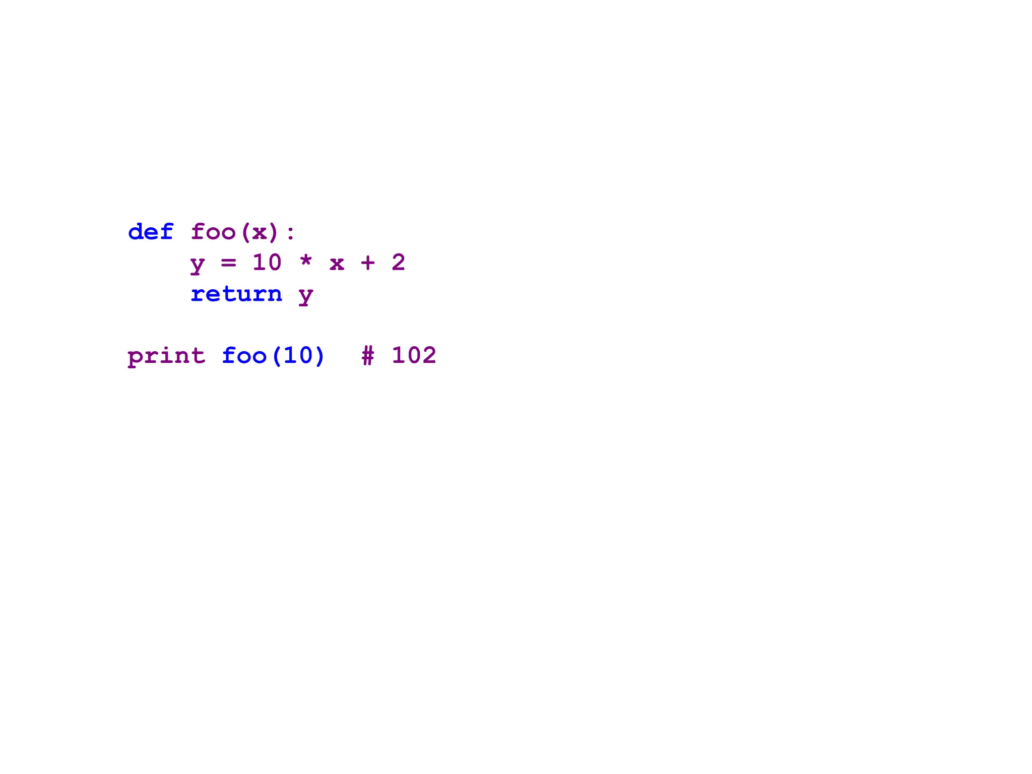 def foo(x):
y = 10 * x + 2
return y
print foo(10) # 102
 