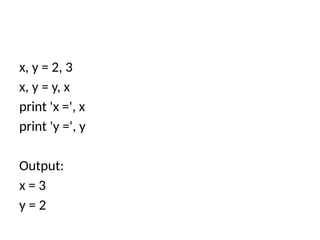 x, y = 2, 3
x, y = y, x
print 'x =', x
print 'y =', y
Output:
x = 3
y = 2
 
