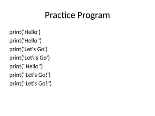 Practice Program
print('Hello')
print('Hello")
print('Let's Go')
print('Let's Go')
print("Hello")
print("Let's Go!')
print("Let's Go!")
 
