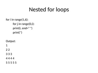 Nested for loops
for i in range(1,6):
for j in range(0,i):
print(i, end=" ")
print('')
Output:
1
2 2
3 3 3
4 4 4 4
5 5 5 5 5
 