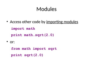 Modules
• Access other code by importing modules
import math
print math.sqrt(2.0)
• or:
from math import sqrt
print sqrt(2.0)
 