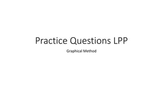 Practice Questions LPP
Graphical Method
 