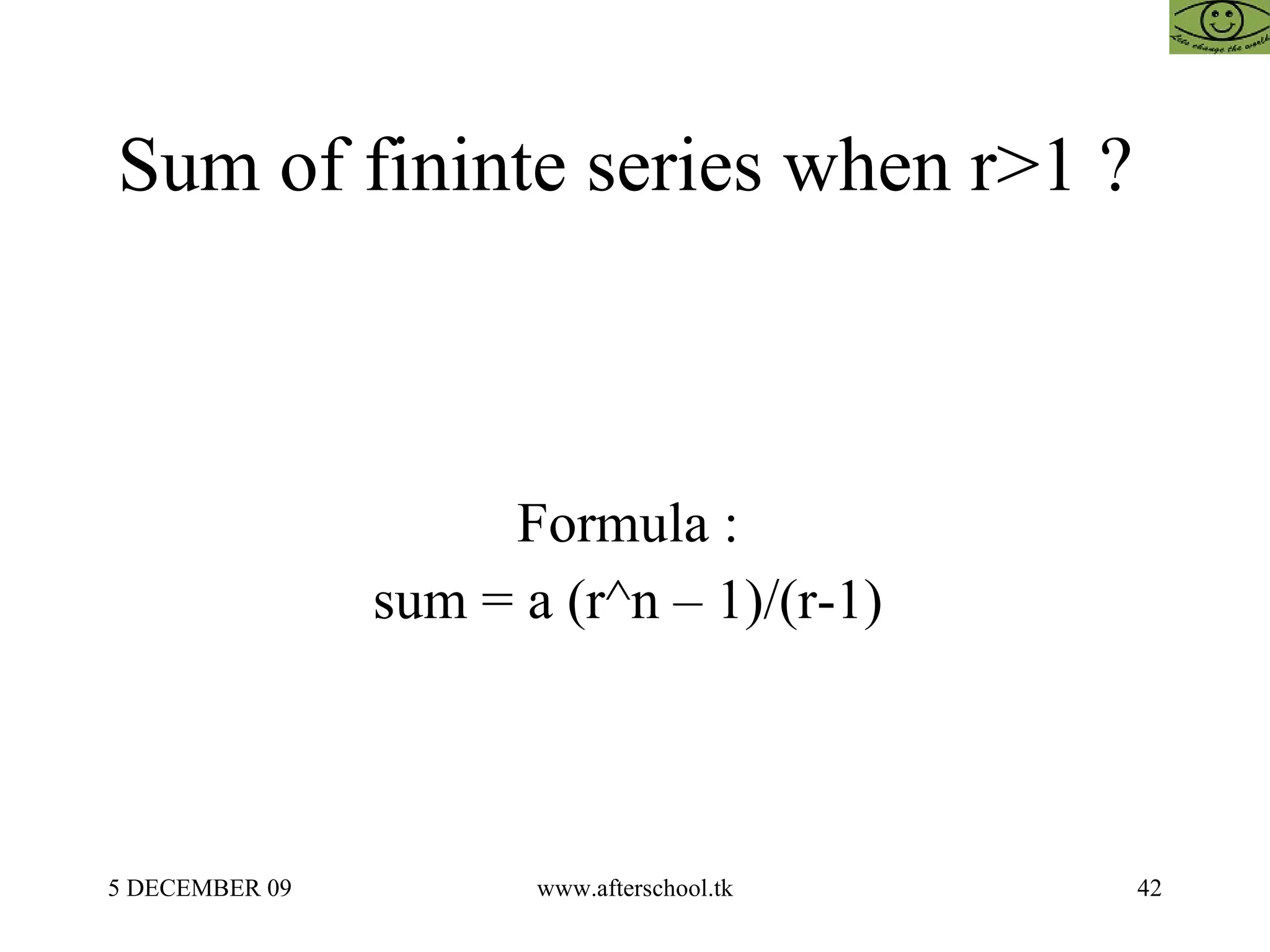 Sum of fininte series when r>1 ?  Formula :  sum = a (r^n – 1)/(r-1)  