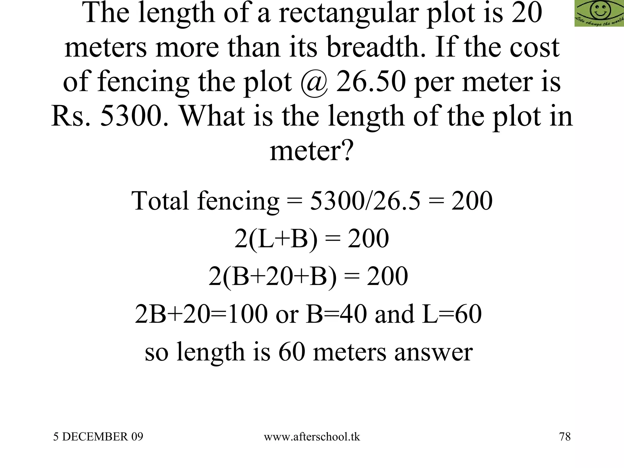 The length of a rectangular plot is 20 meters more than its breadth. If the cost of fencing the plot @ 26.50 per meter is Rs. 5300. What is the length of the plot in meter? Total fencing = 5300/26.5 = 200 2(L+B) = 200 2(B+20+B) = 200  2B+20=100 or B=40 and L=60  so length is 60 meters answer  