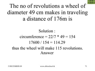 The no of revolutions a wheel of diameter 49 cm makes in traveling a distance of 176m is Solution :  circumference = 22/7 * 49 = 154 17600 / 154 = 114.29  thus the wheel will make 115 revolutions. Answer  