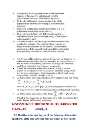 ASSESSMENTOF DIFFERENTIAL EQUATIONS FOR
CLASS—XII Level--1
Q.1 Find the order and degree of the following differential
equations. State also whether they are linear or non-linear.
 