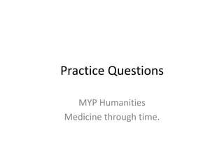 Practice Questions
MYP Humanities
Medicine through time.

 