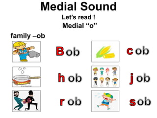 Medial Sound
Let’s read !
Medial “o”
family –ob
 