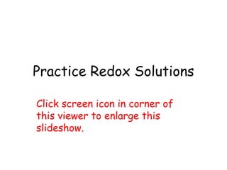 Practice Redox Solutions

Click screen icon in corner of
this viewer to enlarge this
slideshow.
 