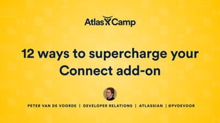 12 ways to supercharge your
Connect add-on
PETER VAN DE VOORDE | DEVELOPER RELATIONS | ATLASSIAN | @PVDEVOOR
 