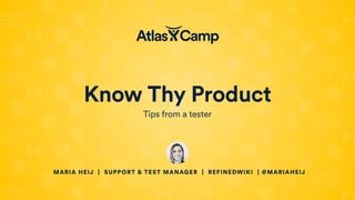 Know Thy Product
Tips from a tester
MARIA HEIJ | SUPPORT & TEST MANAGER | REFINEDWIKI | @MARIAHEIJ
 