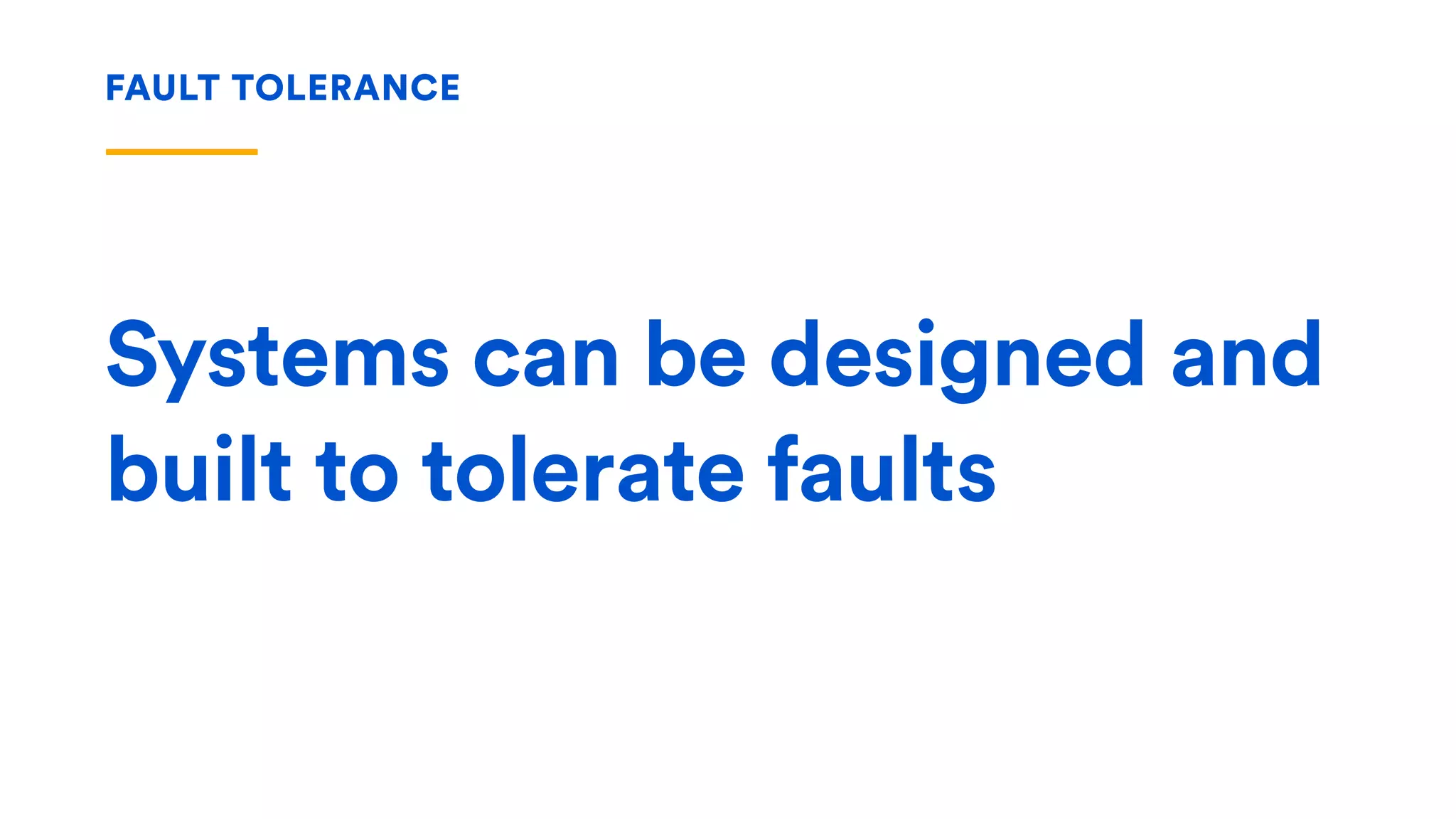 Systems can be designed and
built to tolerate faults
FAULT TOLERANCE
 