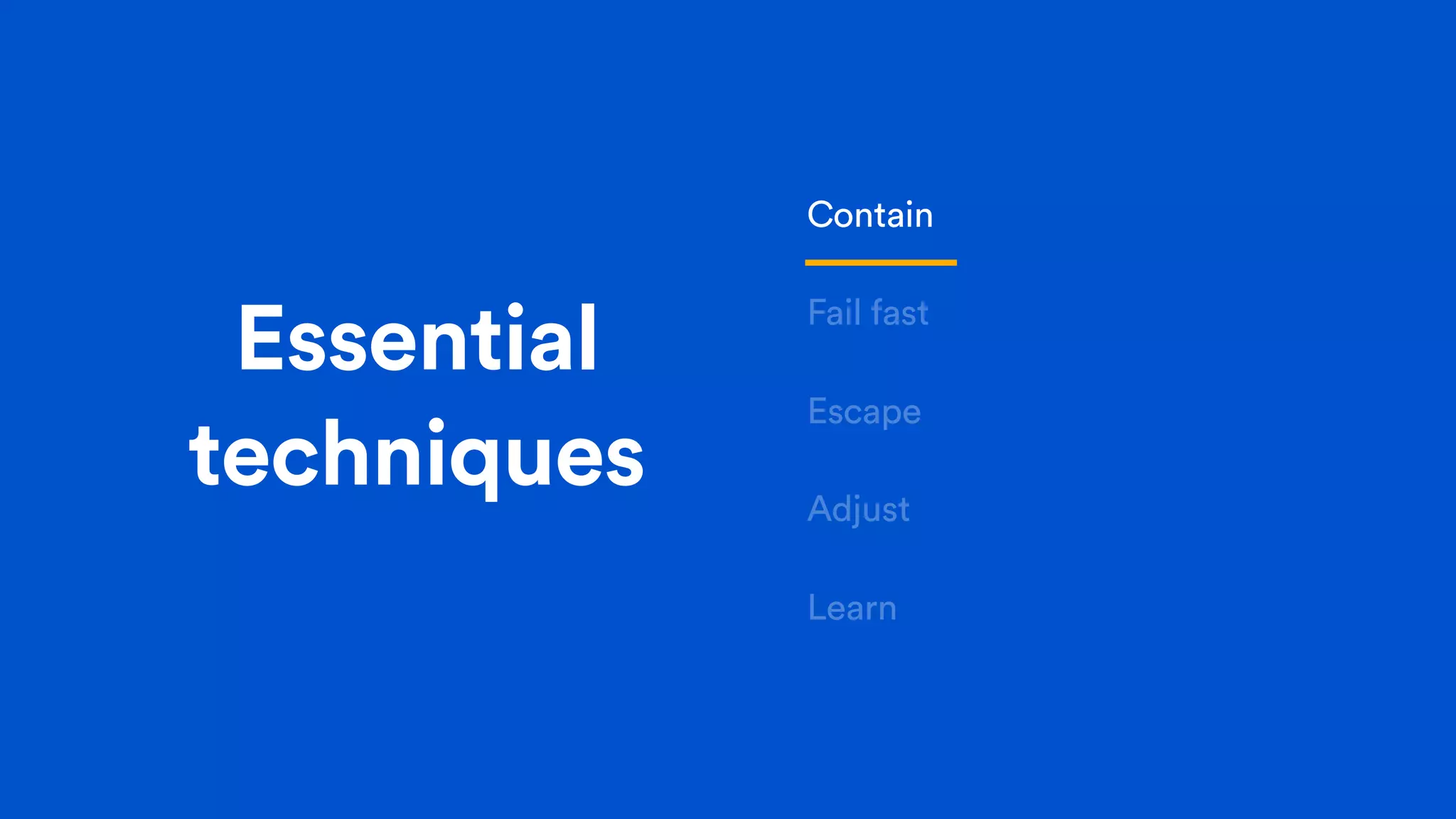 Essential
techniques
Contain
Fail fast
Escape
Adjust
Learn
 