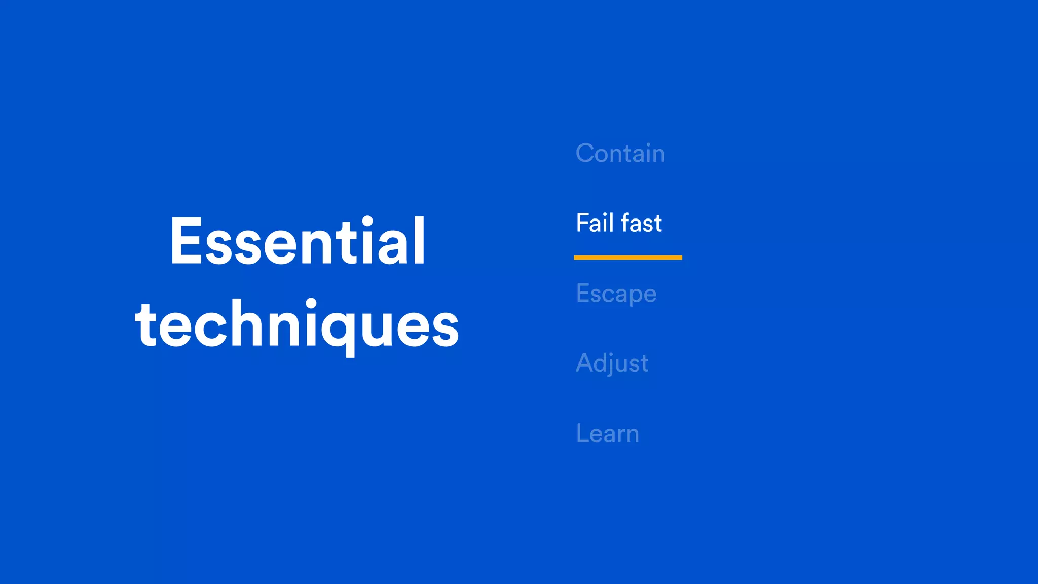 Essential
techniques
Contain
Fail fast
Escape
Adjust
Learn
 