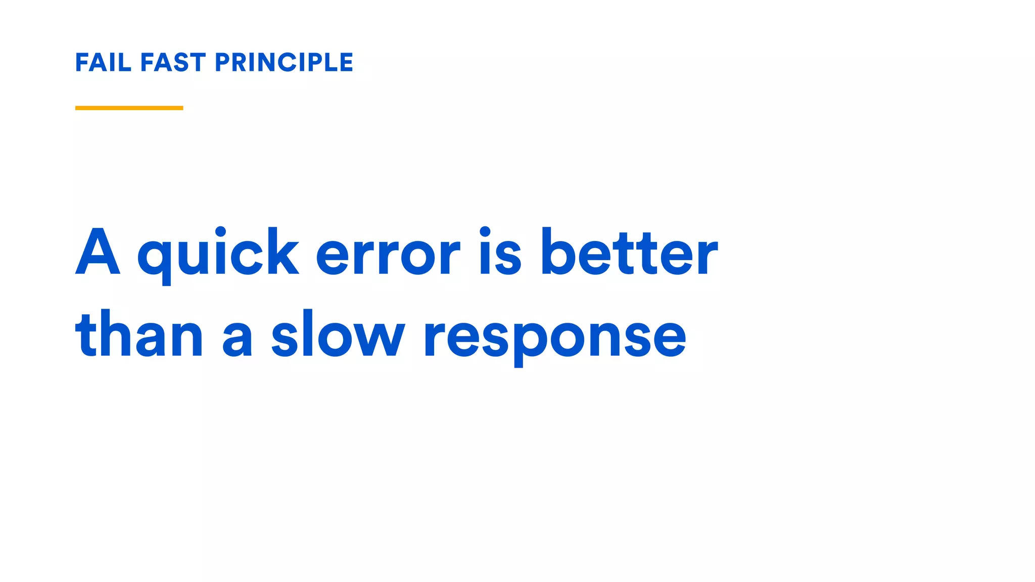 A quick error is better 
than a slow response
FAIL FAST PRINCIPLE
 