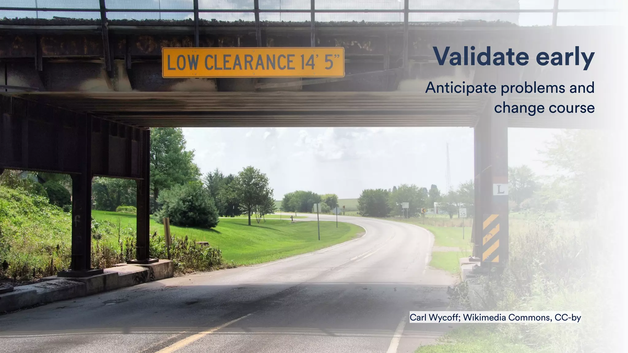 Validate early
Anticipate problems and 
change course
Carl Wycoff; Wikimedia Commons, CC-by
 