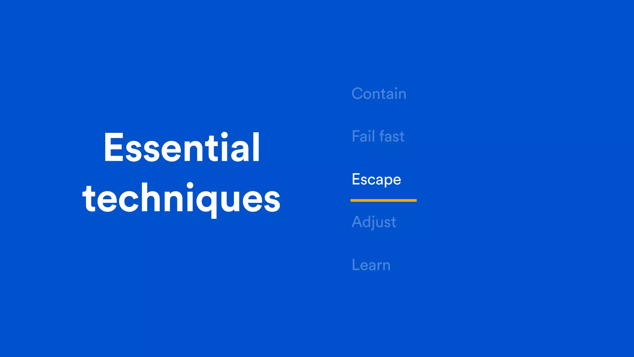Essential
techniques
Contain
Fail fast
Escape
Adjust
Learn
 