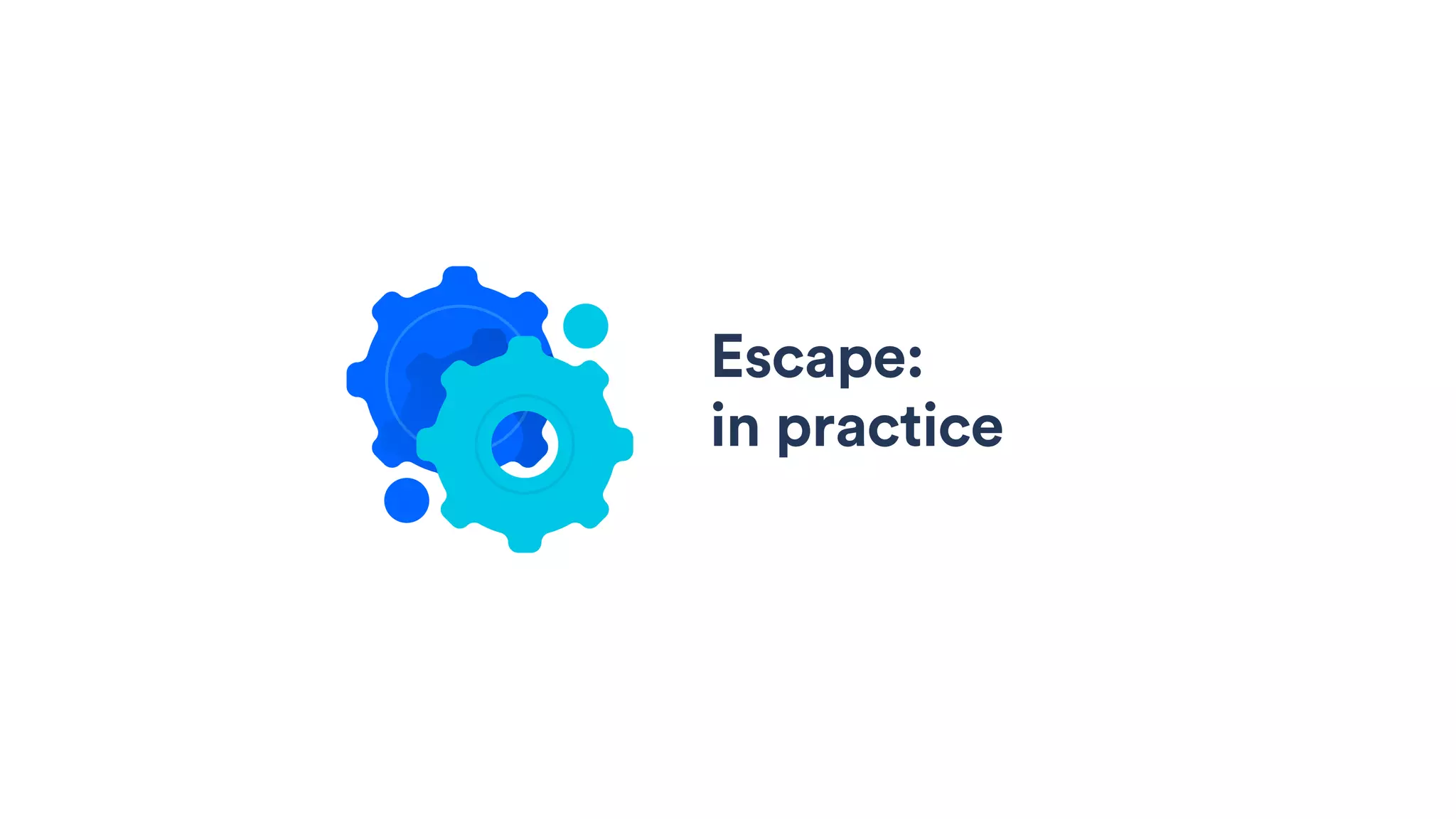 Escape:  
in practice
 