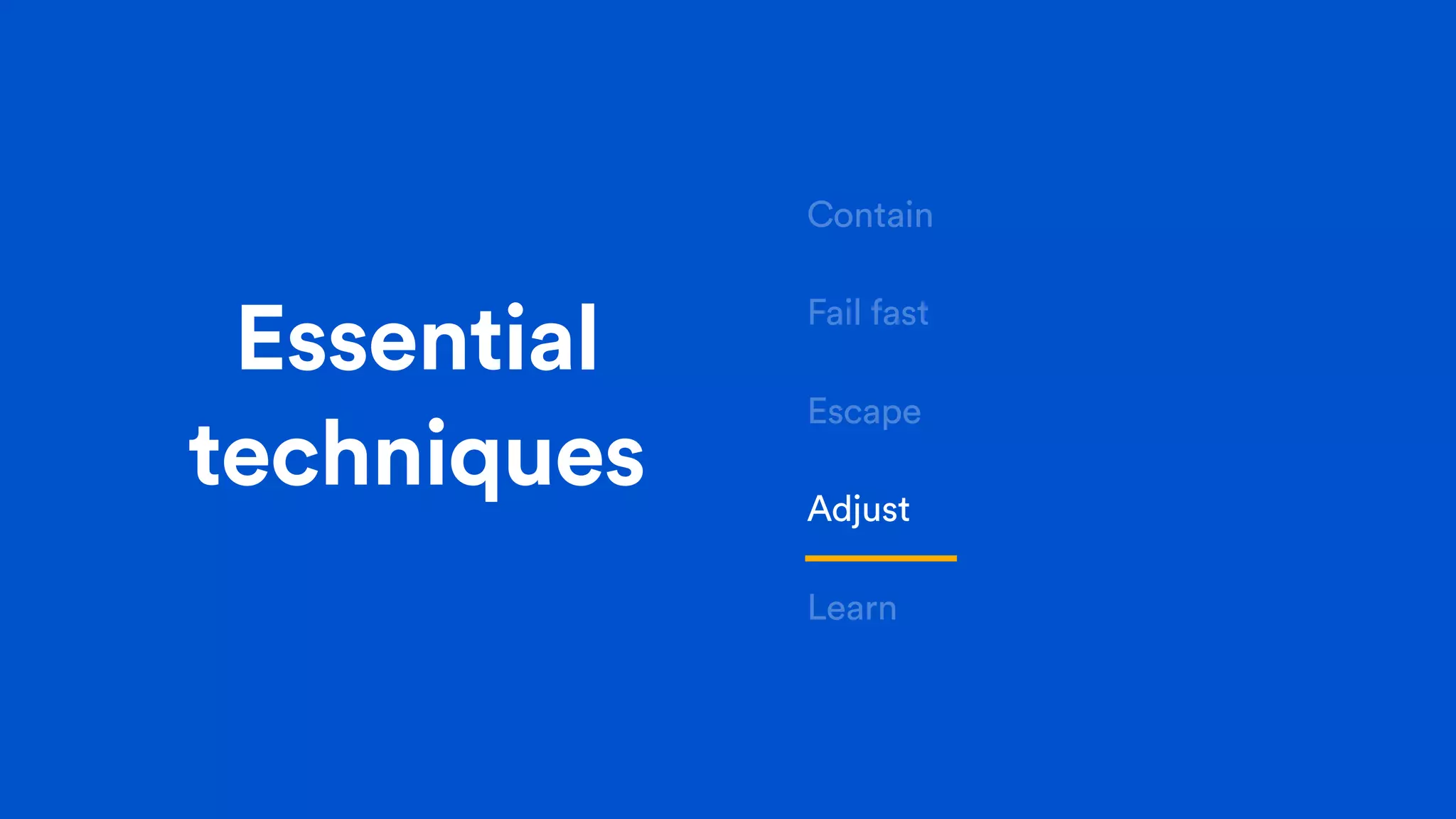Essential
techniques
Contain
Fail fast
Escape
Adjust
Learn
 