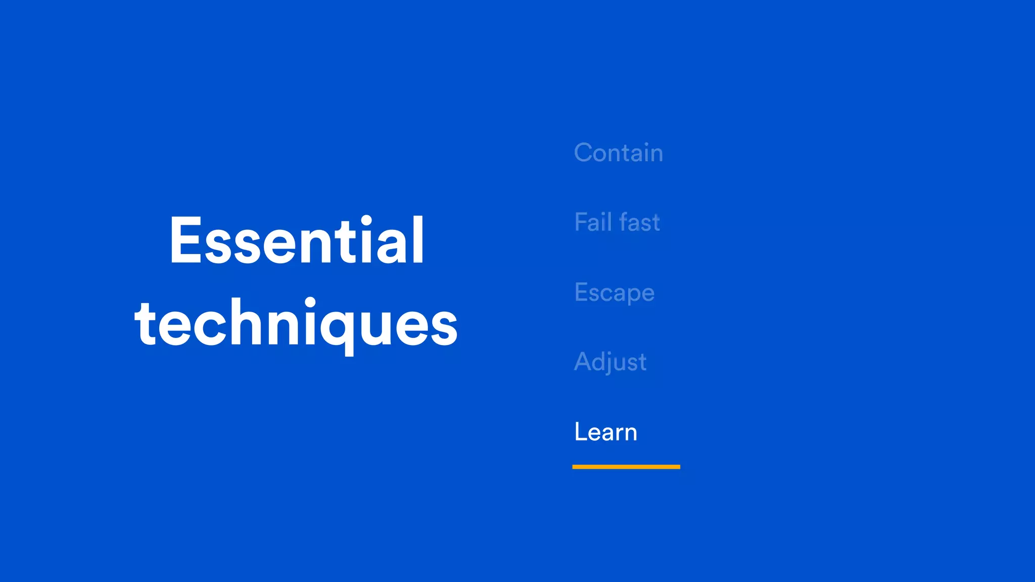 Essential
techniques
Contain
Fail fast
Escape
Adjust
Learn
 
