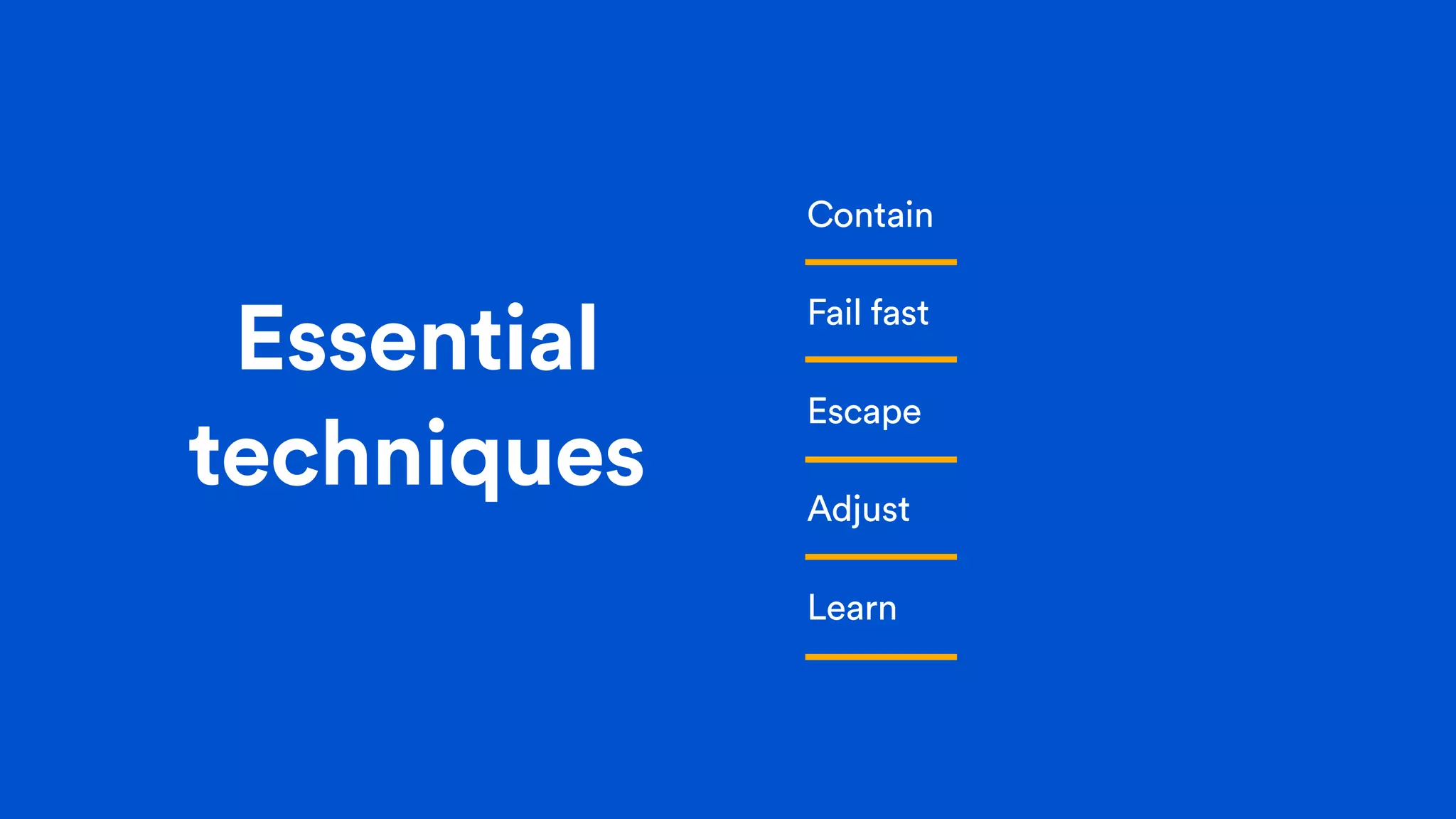 Essential
techniques
Contain
Fail fast
Escape
Adjust
Learn
 