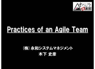 Practices of an Agile Team

    (株)永和システムマネジメント
         木下 史彦