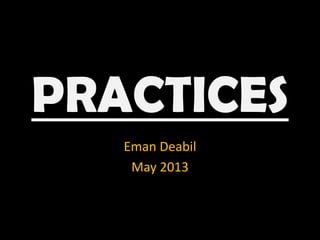PRACTICES
Eman Deabil
May 2013
 