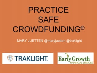 PRACTICE
SAFE
CROWDFUNDING®
MARY JUETTEN @maryjuetten @traklight
 
