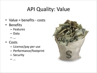 API	
  Quality:	
  Value
• Value	
  =	
  benefits	
  -­‐	
  costs	
  
• Benefits	
  
– Features	
  
– Data	
  
– ...	
  

• Costs	
  
–
–
–
–

License/pay	
  per	
  use	
  
Performance/footprint	
  
Security	
  
…

 