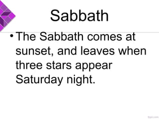 Sabbath
•The Sabbath comes at
sunset, and leaves when
three stars appear
Saturday night.
 