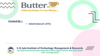 1
S. B. Jain Institute of Technology, Management & Research,
Near Jain International School, Kalmeshwar Road, Nagpur-441501. Mob. 9823218380
Visit : www.sbjit.edu.in
Created By :-
 Ashish Sadavarti (ETC)
Buttercup Always For Your Memory …
 