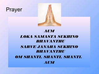 Prayer
AUM
LOKA SAMASTA SUKHINO
BHAVANTHU
SARVE JANAHA SUKHINO
BHAVANTHU
OM SHANTI, SHANTI, SHANTI.
AUM
 