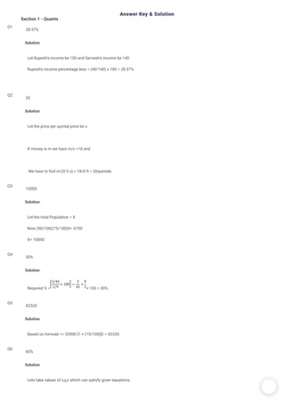 /
Answer Key & Solution
Section 1 - Quants
Q1
Solution
Let Rupesh's income be 100 and Sarvesh's income be 140
Rupesh's income percentage less = (40/140) x 100 = 28.57%
28.57%
Q2
Solution
Let the price per quintal price be x.
If money is m we have m/x =18 and
 We have to nd m/(0.9 x) = 18/0.9 = 20quintals
20
Q3
Solution
Let the total Population = X
Now (90/100)(75/100)X= 6750
X= 10000
10000
Q4
Solution
Required % = × 100 = 30%.
30%
Q5
Solution
Based on formula => 32000 [1 + (15/100)]2 = 42320.
42320
Q6
Solution
Lets take values of x,y,z which can satisfy given equations.
60%
 