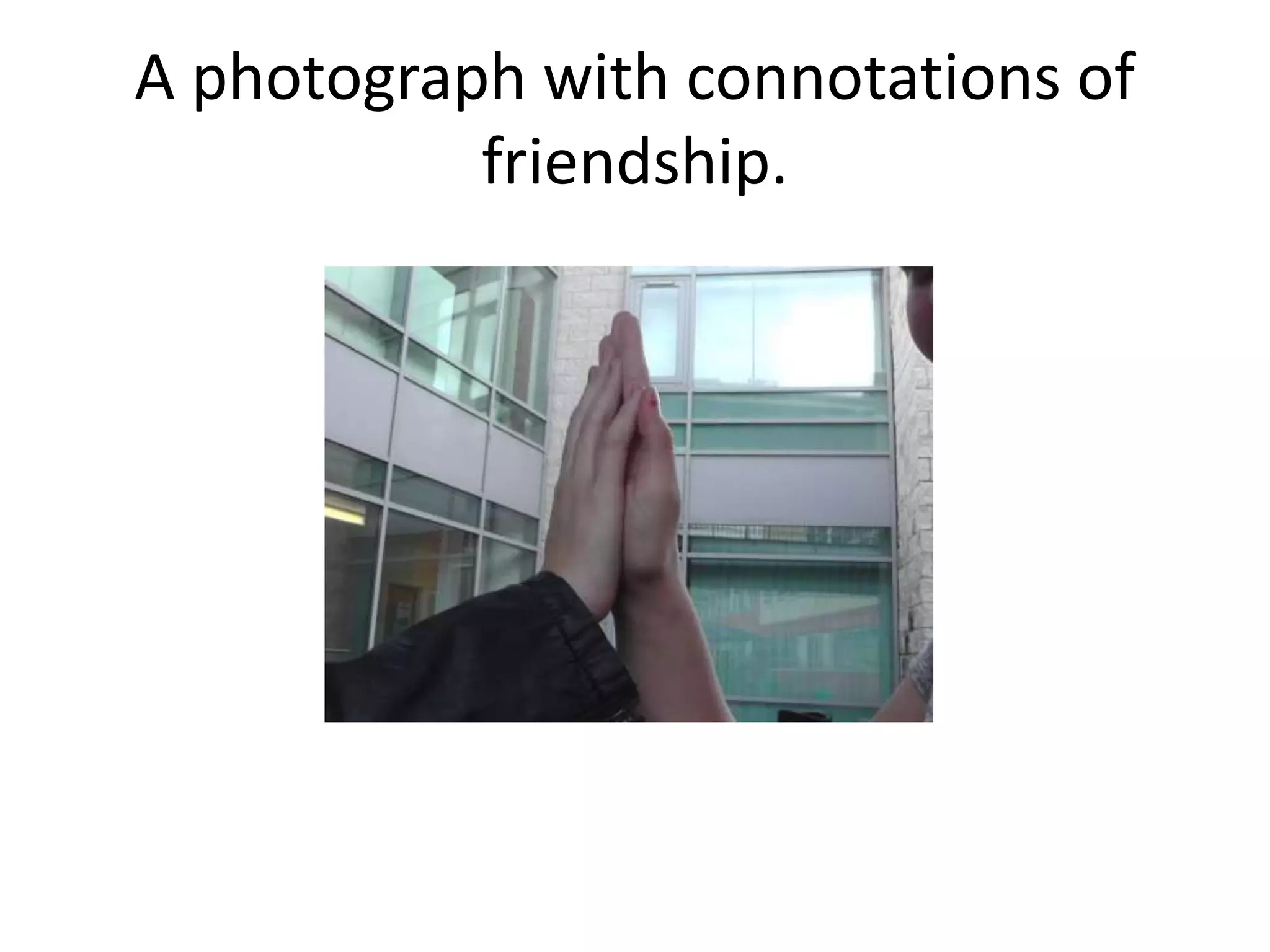 A photograph with connotations of 
friendship. 
 