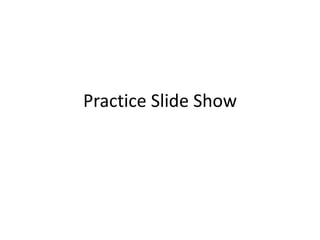Practice Slide Show
 