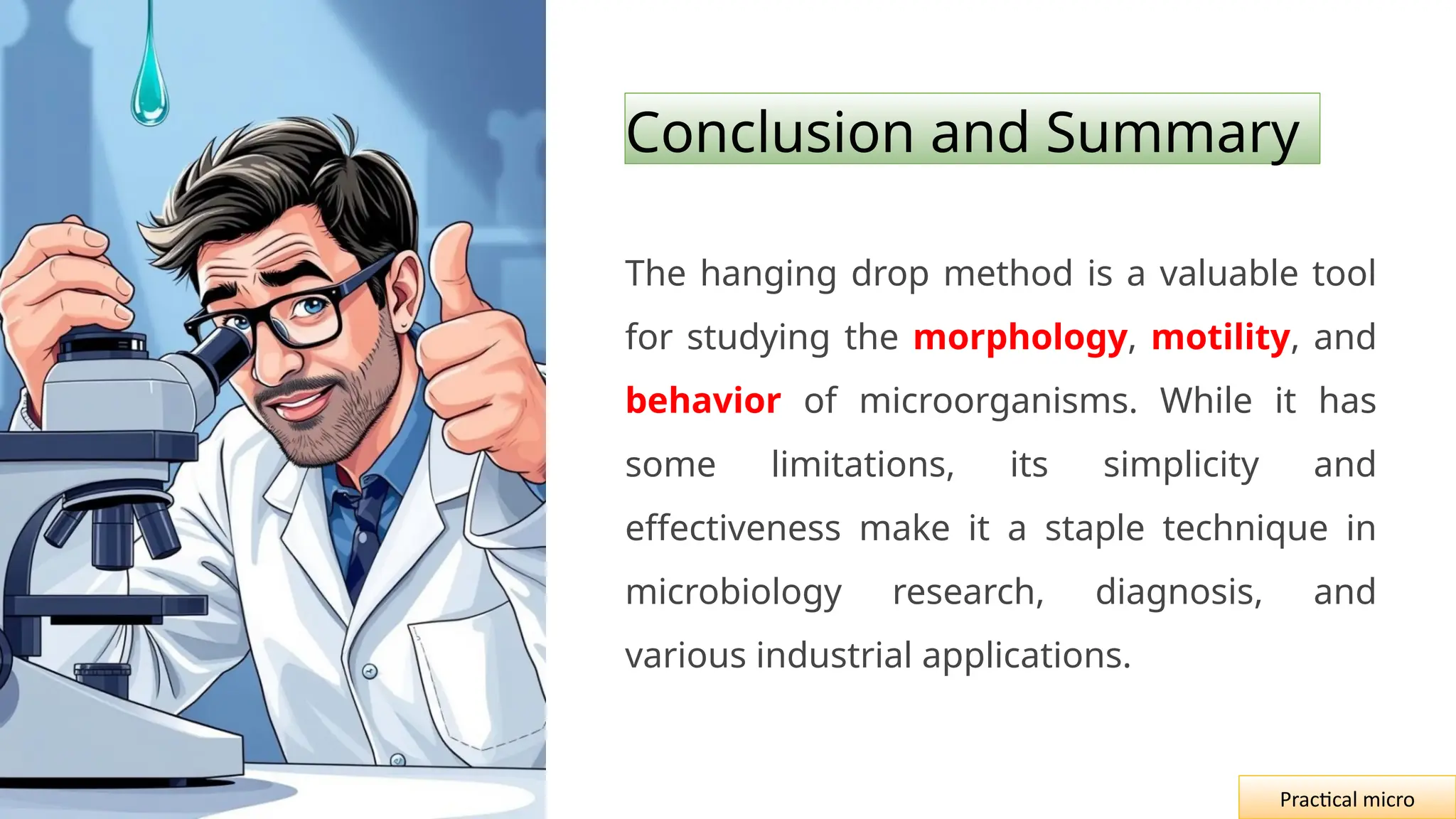 Conclusion and Summary
The hanging drop method is a valuable tool
for studying the morphology, motility, and
behavior of microorganisms. While it has
some limitations, its simplicity and
effectiveness make it a staple technique in
microbiology research, diagnosis, and
various industrial applications.
Practical micro
 