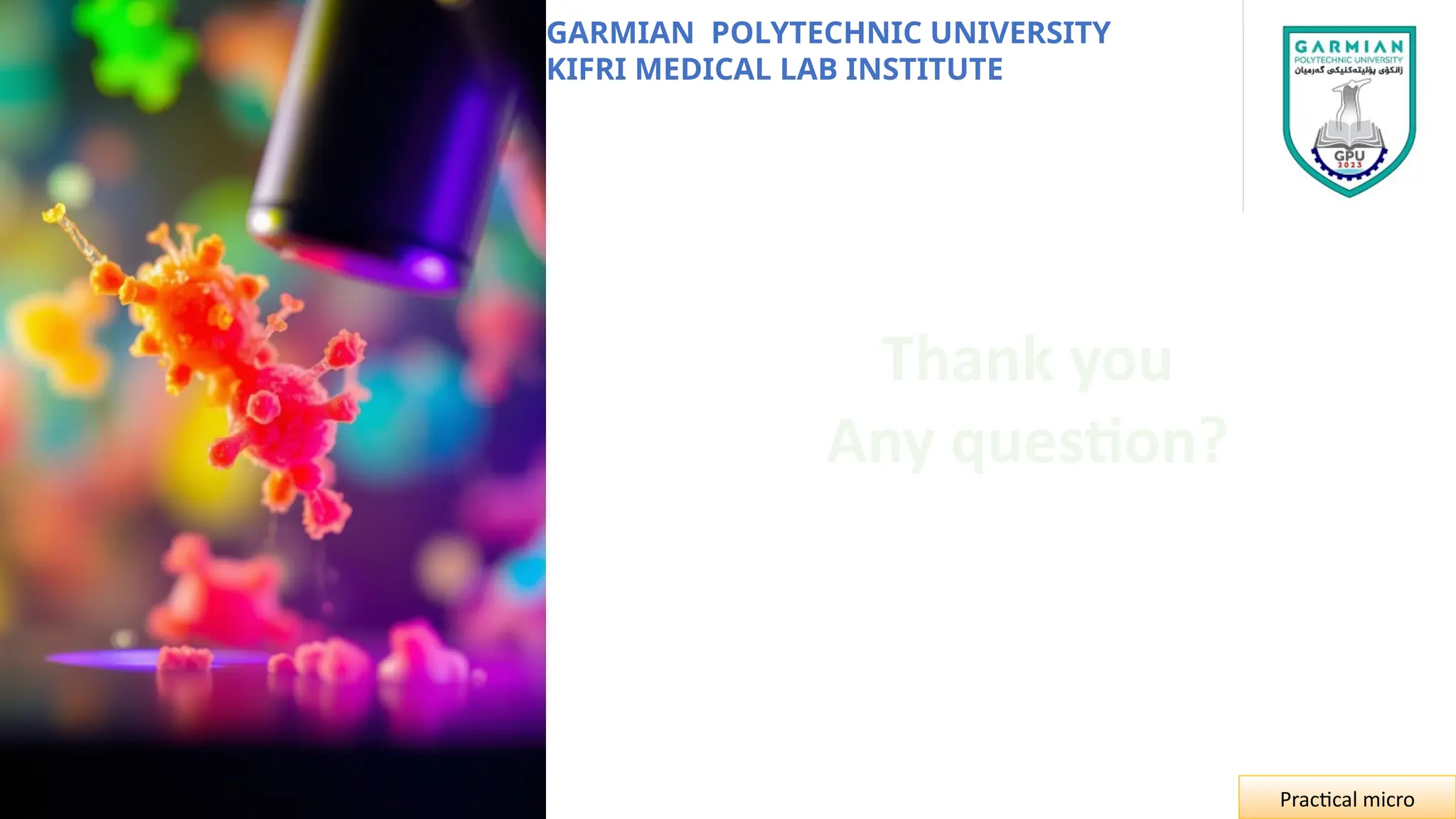 GARMIAN POLYTECHNIC UNIVERSITY
KIFRI MEDICAL LAB INSTITUTE
Practical micro
Thank you
Any question?
 