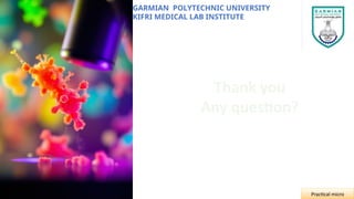 GARMIAN POLYTECHNIC UNIVERSITY
KIFRI MEDICAL LAB INSTITUTE
Practical micro
Thank you
Any question?
 