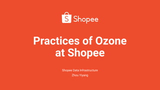 Practices of Ozone
at Shopee
Shopee Data Infrastructure
Zhou Yiyang
 