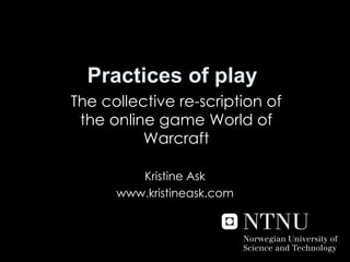 Practices of play The collective re-scription of the online game World of Warcraft Kristine Ask www.kristineask.com 