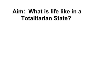 Aim: What is life like in a
Totalitarian State?
 