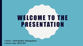 WELCOME TO THE
PRESENTATION
Course : Total Quality Management
Course Code: MGT-414
 