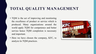 TOTAL QUALITY MANAGEMENT
• TQM is the act of improving and monitoring
the excellence of product or service which is
produc...