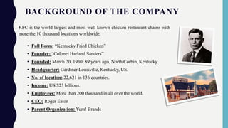 BACKGROUND OF THE COMPANY
KFC is the world largest and most well known chicken restaurant chains with
more the 10 thousand...