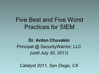 Five Best and Five Worst Practices for SIEM<br />Dr. Anton Chuvakin<br />Principal @ SecurityWarrior, LLC<br />(until July...
