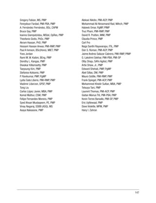 147
Gregory Fabian, MS, PMP
Fereydoun Fardad, PMI-PBA, PMP
A. Fernández Fernández, BSc, CAPM
Bruce Gay, PMP
Ioanna Giampatzidou, MStat, OpRes, PMP
Theofanis Giotis, PhDc, PMP
Akram Hassan, PhD, PMP
Hossam Hassan Anwar, PMI-RMP, PMP
Paul A Ivinson, BSc(Hons), MIET, PMP
Yves Jordan
Rami M. W. Kaibni, BEng, PMP
Dorothy L. Kangas, PMP
Diwakar Killamsetty, PMP
Taeyoung Kim, PMP
Stefanos Kotsonis, PMP
P. Ravikumar, PMP, PgMP
Lydia Gala Liberio, PMI-RMP, PMP
Vladimir Liberzon, GPSF, PMP
Tong Liu
Carlos López Javier, MBA, PMP
Komal Mathur, CSM, PMP
Felipe Fernandes Moreira, PMP
Syed Ahsan Mustaqeem, PE, PMP
Vinay Nagaraj, SSBB (ASQ), MS
Asaya Nakasone, PMP
Aleksei Nikitin, PMI-ACP, PMP
Mohammad Ali Niroomand Rad, MArch, PMP
Habeeb Omar, PgMP, PfMP
Truc Pham, PMI-RMP, PMP
David R. Pratten, MIM, PMP
Claudia Prince, PMP
Carl Pro
Naga Santhi Rayavarapu, ITIL, PMP
Dan S. Roman, PMI-ACP, PMP
Jaime Andres Salazar Cabrera, PMI-RMP, PfMP
G. Lakshmi Sekhar, PMI-PBA, PMI-SP
Olby Shaju, SAFe Agilist, PMP
Artie Shaw, Jr., PMP
Edward Shehab, PMP, PgMP
Abel Sillas, DM, PMP
Mauro Sotille, PMI-RMP, PMP
Frank Spiegel, PMI-ACP, PMP
Mohammed Khedir Sultan, MBA, PMP
Tetsuya Tani, PMP
Laurent Thomas, PMI-ACP, PMP
Gaitan Marius Titi, PMI-PBA, PMP
Kevin Torres Barsallo, PMI-SP, PMP
Eric Uyttewaal, PMP
Dave Violette, MPM, PMP
Hany I. Zahran
 
