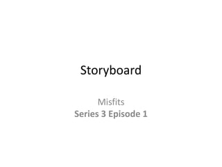 Storyboard

      Misfits
Series 3 Episode 1
 