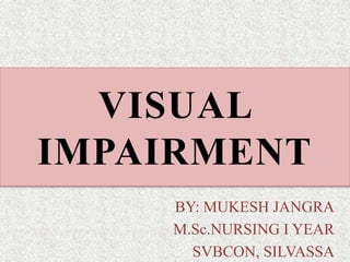 VISUAL
IMPAIRMENT
BY: MUKESH JANGRA
M.Sc.NURSING I YEAR
SVBCON, SILVASSA
 